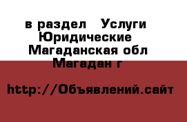  в раздел : Услуги » Юридические . Магаданская обл.,Магадан г.